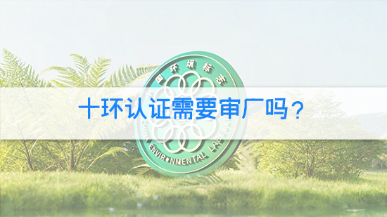 十環認證需要審廠嗎？.jpg