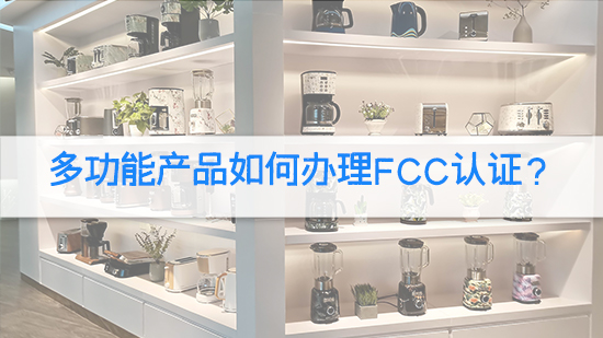多功能產(chǎn)品如何辦理FCC認(rèn)證？.jpg