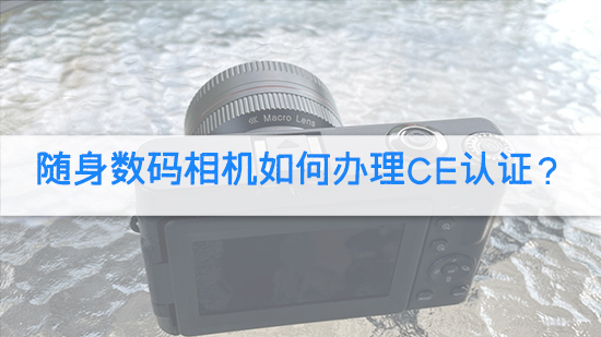 隨身數(shù)碼相機如何辦理CE認證？.jpg