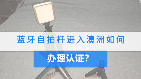 藍牙自拍桿進入澳洲如何辦理認證?.jpg