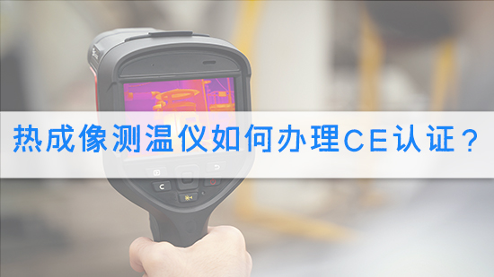 熱成像測溫儀如何辦理CE認證?.jpg